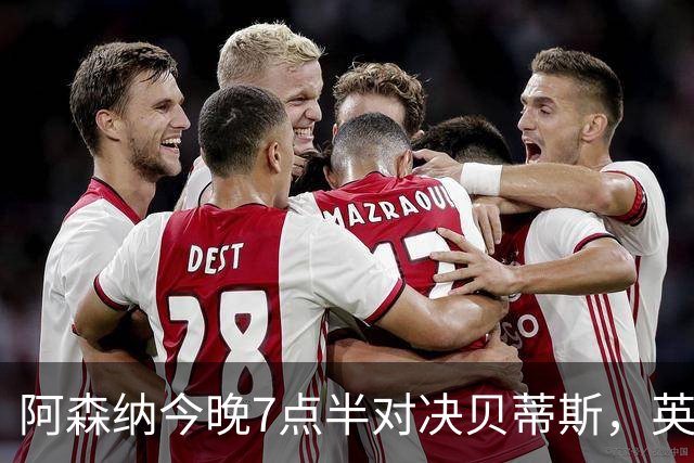 阿森纳今晚7点半对决贝蒂斯，英球迷可通过Premier Sports观看